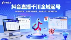 抖音直播千川全域起号，9月全新玩法，大部分类目适用，随心推以及千川全域最新打法 – 战狼项目网_分享创业资讯_最新网络项目资源-生财有道