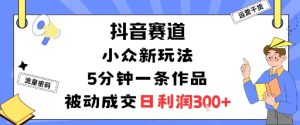 抖音赛道：小众新玩法，5分钟一条作品，被动成交，日利润3张 – 战狼项目网_分享创业资讯_最新网络项目资源-生财有道