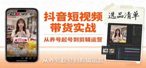 抖音短视频带货实战，从养号起号到剪辑运营，掌握选品文案与爆单视频制作全流程 – 战狼项目网_分享创业资讯_最新网络项目资源-生财有道