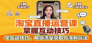 淘宝直播运营课：掌握平台规范，学互动技巧，解锁流量获取与涨粉玩法 – 战狼项目网_分享创业资讯_最新网络项目资源-生财有道