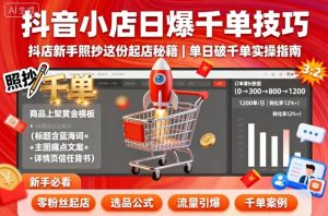 抖音小店日爆千单技巧，抖店新手照抄这份起店秘籍，单日破千单 – 战狼项目网_分享创业资讯_最新网络项目资源-生财有道