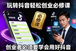 玩转抖音轻松创业必修课，创业者必须要学会用好抖音 – 战狼项目网_分享创业资讯_最新网络项目资源-生财有道