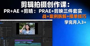 剪辑拍摄创作课:PR+AE+剪映三件套实战+案例拆解+接单技巧,学完月入3+ – 战狼项目网_分享创业资讯_最新网络项目资源-生财有道