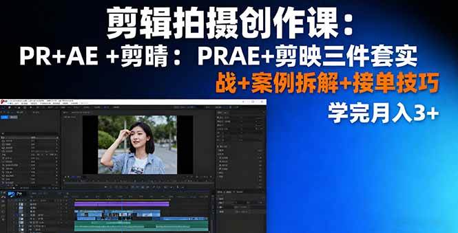 剪辑拍摄创作课：PR+AE+剪映三件套实战+案例拆解+接单技巧，学完月入3+ – 战狼项目网_分享创业资讯_最新网络项目资源-生财有道