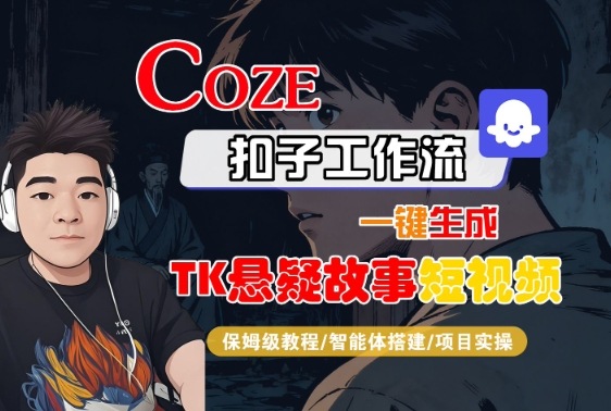 Coze扣子智能体工作流一键生成“TK悬疑故事“短视频，全流程保姆级教学 – 战狼项目网_分享创业资讯_最新网络项目资源-生财有道