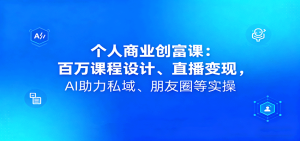 个人商业创富课：百万课程设计、直播变现，AI助力私域、朋友圈等实操 – 战狼项目网_分享创业资讯_最新网络项目资源-生财有道