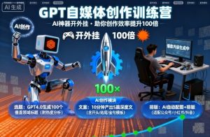 GPT自媒体创作训练营：AI神器开外挂，助你创作效率提升100倍 – 战狼项目网_分享创业资讯_最新网络项目资源-生财有道