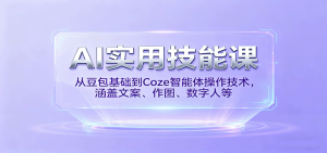 AI实用技能课，从豆包基础到Coze智能体操作技术，涵盖文案、作图、数字人等 – 战狼项目网_分享创业资讯_最新网络项目资源-生财有道