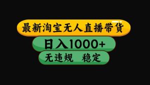 【最新】淘宝无人直播带货，独家技术，日入1000+，无违规无封号，操作… – 战狼项目网_分享创业资讯_最新网络项目资源-生财有道