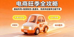 2025电商旺季全攻略，基础布局+链接裂变+直通车，低成本起量单日破千单 – 战狼项目网_分享创业资讯_最新网络项目资源-生财有道