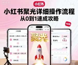 小红书聚光详细操作流程，小红书聚光从0到1速成攻略 – 战狼项目网_分享创业资讯_最新网络项目资源-生财有道