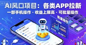 AI风口项目，各类APP拉新，一部手机就可以操作，收益上限高，可批量操作 – 战狼项目网_分享创业资讯_最新网络项目资源-生财有道