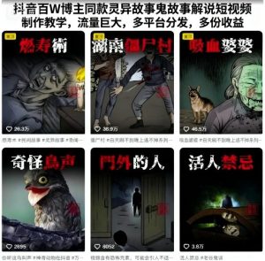 抖音百W博主同款灵异故事鬼故事解说短视频制作教学，流量巨大，多平台分发，多份收益 – 战狼项目网_分享创业资讯_最新网络项目资源-生财有道