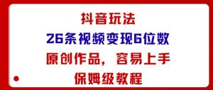 抖音玩法26条视频变现5位数，原创作品，小白可容易上手保姆级教程 – 战狼项目网_分享创业资讯_最新网络项目资源-生财有道