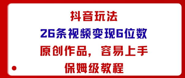 抖音玩法26条视频变现5位数，原创作品，小白可容易上手保姆级教程 – 战狼项目网_分享创业资讯_最新网络项目资源-生财有道