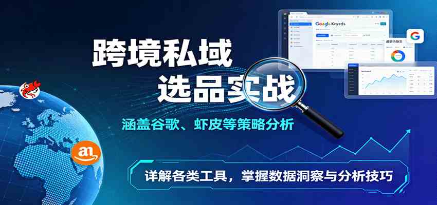 跨境私域选品实战：涵盖谷歌、虾皮等策略分析，详解各类工具，掌握数据洞察与分析技巧 – 战狼项目网_分享创业资讯_最新网络项目资源-生财有道