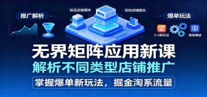 无界矩阵应用新课，解析不同类型店铺推广，掌握爆单新玩法，掘金淘系流量 – 战狼项目网_分享创业资讯_最新网络项目资源-生财有道