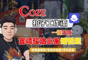 Coze扣子智能体工作流一键生成“宫崎骏治愈系“短视频，全流程保姆级教学 – 战狼项目网_分享创业资讯_最新网络项目资源-生财有道