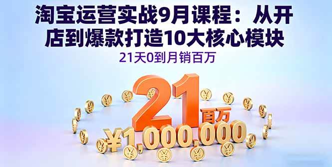 淘宝运营实战9月课程：从开店到爆款打造10大核心模块，21天0到月销百万 – 战狼项目网_分享创业资讯_最新网络项目资源-生财有道
