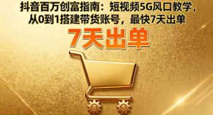 抖音百万创富指南：短视频5G风口教学，从0到1搭建带货账号，最快7天出单 – 战狼项目网_分享创业资讯_最新网络项目资源-生财有道
