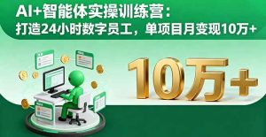 AI+智能体实操训练营：打造24小时数字员工，单项目月变现10万+ – 战狼项目网_分享创业资讯_最新网络项目资源-生财有道