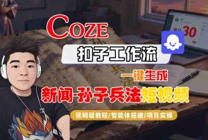 Coze扣子智能体工作流一键生成“新闻-孙子兵法“短视频，全流程保姆级教学 – 战狼项目网_分享创业资讯_最新网络项目资源-生财有道