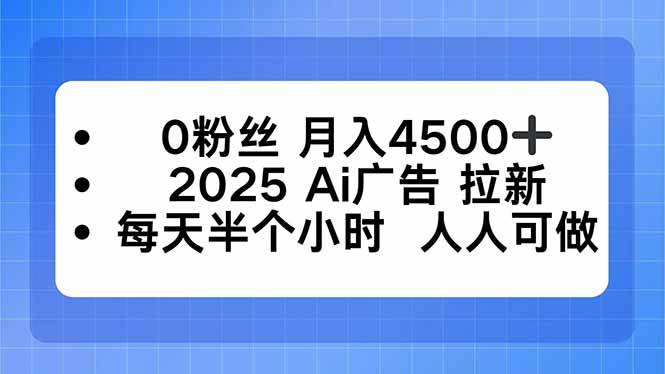 0粉丝 月入4500+，2025AI广告拉新，每天半个小时 人人可做 – 战狼项目网_分享创业资讯_最新网络项目资源-生财有道
