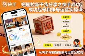 短剧拉新干货分享之快手成功起号和账号运营实操课 – 战狼项目网_分享创业资讯_最新网络项目资源-生财有道