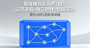 新媒体高薪升核计划：运营逻辑-内容创作-数据驱动，提升200%的职场突破 – 战狼项目网_分享创业资讯_最新网络项目资源-生财有道