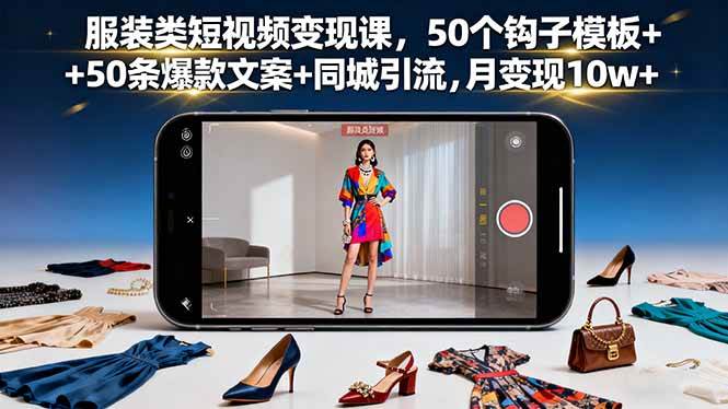 服装类短视频变现课，50个钩子模板+50条爆款文案+同城引流，月变现10w+ – 战狼项目网_分享创业资讯_最新网络项目资源-生财有道