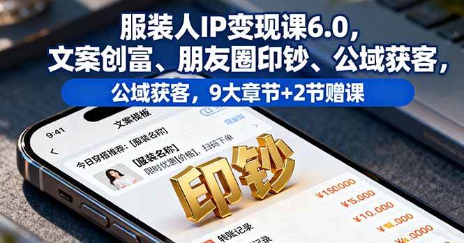 服装人IP变现课6.0，文案创富、朋友圈印钞、公域获客，9大章节+2节赠课 – 战狼项目网_分享创业资讯_最新网络项目资源-生财有道