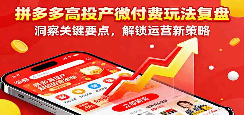 拼多多高投产微付费玩法复盘，洞察关键要点，解锁运营新策略 – 战狼项目网_分享创业资讯_最新网络项目资源-生财有道