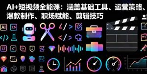 AI+短视频全能课：涵盖基础工具、运营策略、爆款制作、职场赋能、剪辑技巧 – 战狼项目网_分享创业资讯_最新网络项目资源-生财有道