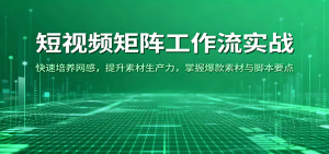 短视频矩阵工作流实战：快速培养网感，提升素材生产力，掌握爆款素材与脚本要点 – 战狼项目网_分享创业资讯_最新网络项目资源-生财有道