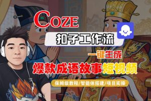 Coze扣子智能体工作流一键生成“爆款成语故事“短视频,全流程保姆级教学 – 战狼项目网_分享创业资讯_最新网络项目资源-生财有道
