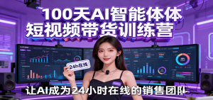 100天AI智能体短视频带货训练营，让AI成为24小时在线的销售团队 – 战狼项目网_分享创业资讯_最新网络项目资源-生财有道