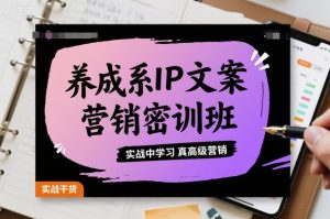 养成系IP文案营销密训班，实战中学习真高级营销 – 战狼项目网_分享创业资讯_最新网络项目资源-生财有道