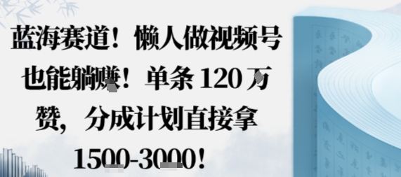 蓝海赛道，懒人做视频号也能躺挣，单条120W赞，分成计划直接拿1.5k，不用拍不用剪 – 战狼项目网_分享创业资讯_最新网络项目资源-生财有道