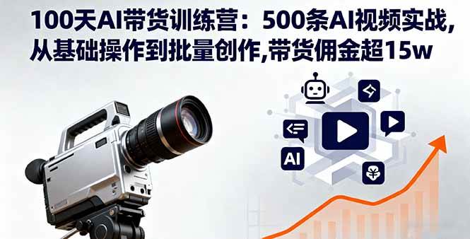 100天AI带货训练营：500条AI视频实战,从基础操作到批量创作,带货佣金超15w – 战狼项目网_分享创业资讯_最新网络项目资源-生财有道