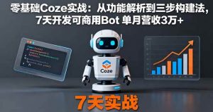 零基础Coze实战：从功能解析到三步构建法，7天开发可商用Bot 单月营收3万+ – 战狼项目网_分享创业资讯_最新网络项目资源-生财有道
