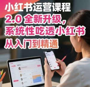 小红书运营课程2.0全新升级，从入门到精通，系统性吃透小红书 – 战狼项目网_分享创业资讯_最新网络项目资源-生财有道