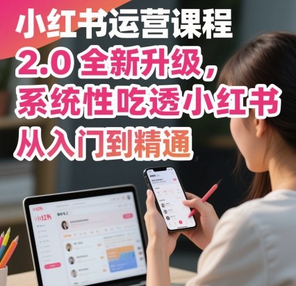 小红书运营课程2.0全新升级，从入门到精通，系统性吃透小红书 – 战狼项目网_分享创业资讯_最新网络项目资源-生财有道