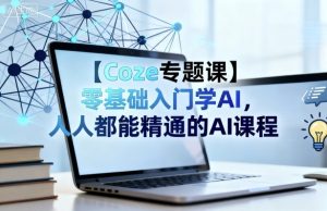 【Coze专题课】零基础入门学AI，人人都能精通的AI课程 – 战狼项目网_分享创业资讯_最新网络项目资源-生财有道