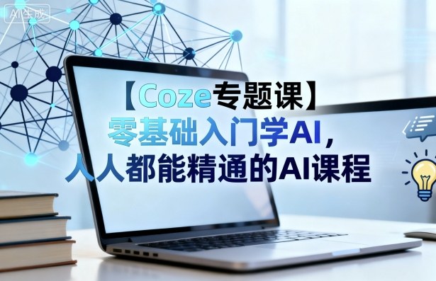 【Coze专题课】零基础入门学AI，人人都能精通的AI课程 – 战狼项目网_分享创业资讯_最新网络项目资源-生财有道