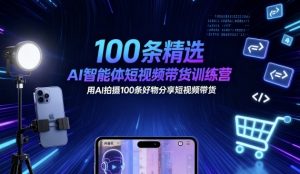 100条精选AI智能体短视频带货训练营，用AI拍摄100条好物分享短视频带货 – 战狼项目网_分享创业资讯_最新网络项目资源-生财有道