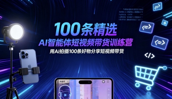 100条精选AI智能体短视频带货训练营，用AI拍摄100条好物分享短视频带货 – 战狼项目网_分享创业资讯_最新网络项目资源-生财有道