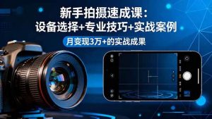 新手拍摄速成课，设备选择+专业技巧+实战案例，月变现3万+的实战成果 – 战狼项目网_分享创业资讯_最新网络项目资源-生财有道