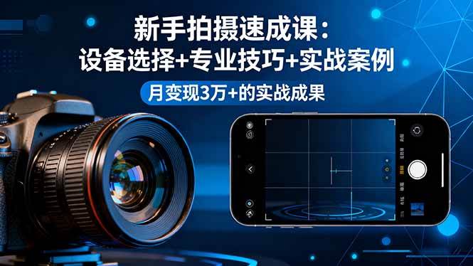 新手拍摄速成课，设备选择+专业技巧+实战案例，月变现3万+的实战成果 – 战狼项目网_分享创业资讯_最新网络项目资源-生财有道