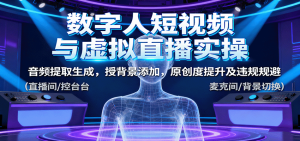 数字人短视频与虚拟直播实操，音频提取生成，授背景添加，原创度提升及违规规避 – 战狼项目网_分享创业资讯_最新网络项目资源-生财有道
