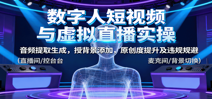 数字人短视频与虚拟直播实操，音频提取生成，授背景添加，原创度提升及违规规避 – 战狼项目网_分享创业资讯_最新网络项目资源-生财有道